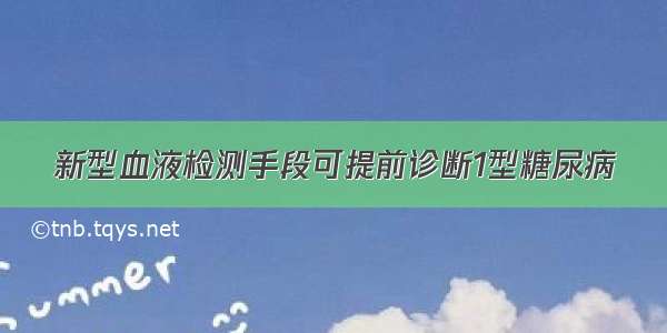 新型血液检测手段可提前诊断1型糖尿病