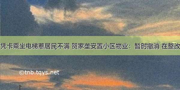 凭卡乘坐电梯惹居民不满 贺家垄安置小区物业：暂时撤消 在整改