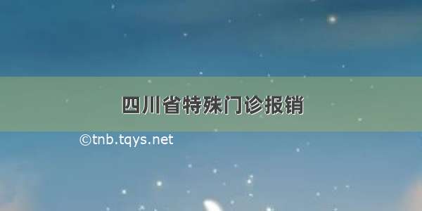 四川省特殊门诊报销