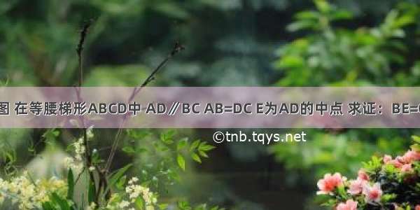 如图 在等腰梯形ABCD中 AD∥BC AB=DC E为AD的中点 求证：BE=CE．