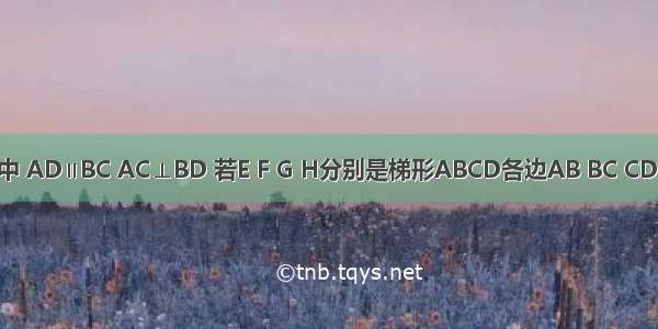 梯形ABCD中 AD∥BC AC⊥BD 若E F G H分别是梯形ABCD各边AB BC CD DA的中点．