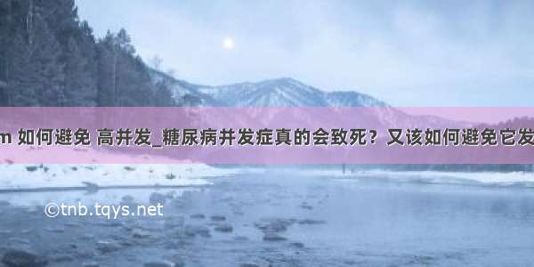 oom 如何避免 高并发_糖尿病并发症真的会致死？又该如何避免它发生？