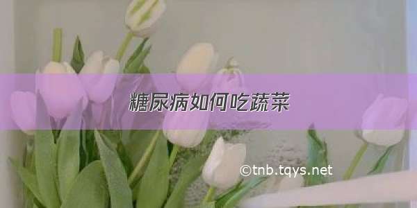 糖尿病如何吃蔬菜