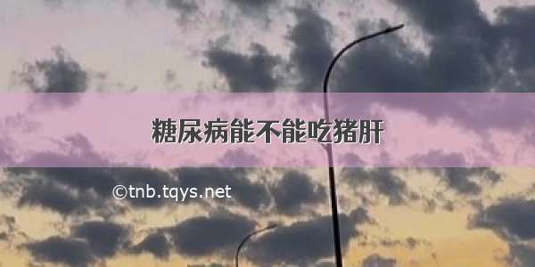 糖尿病能不能吃猪肝