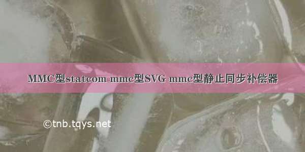 MMC型statcom mmc型SVG mmc型静止同步补偿器