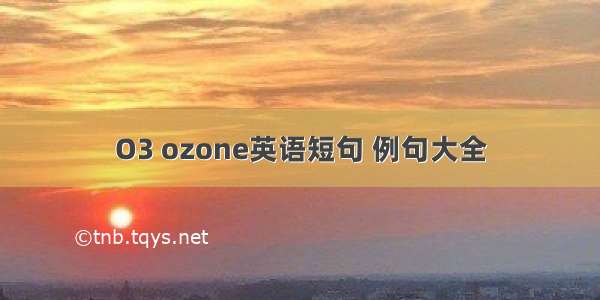 O3 ozone英语短句 例句大全