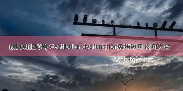 前庭功能障碍 Vestibular dysfunction英语短句 例句大全