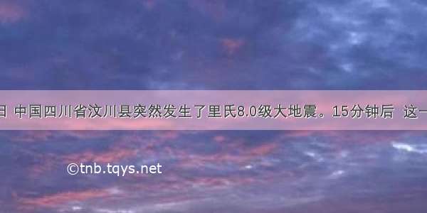 5月12日 中国四川省汶川县突然发生了里氏8.0级大地震。15分钟后  这一不幸的