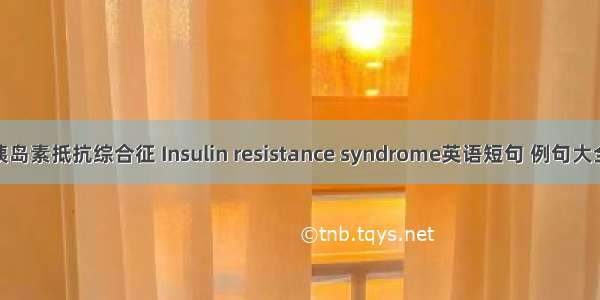 胰岛素抵抗综合征 Insulin resistance syndrome英语短句 例句大全