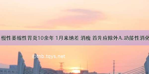 男 65岁。慢性萎缩性胃炎10余年 1月来纳差 消瘦 首先应除外A.功能性消化不良B.胃