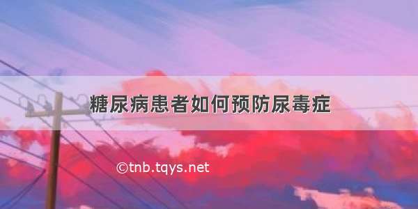 糖尿病患者如何预防尿毒症