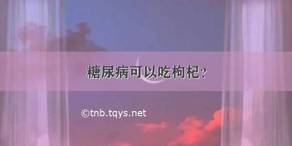 糖尿病可以吃枸杞？