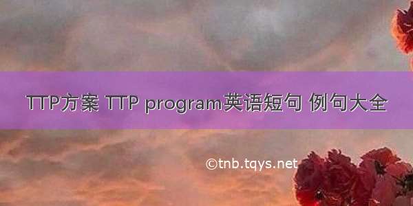 TTP方案 TTP program英语短句 例句大全