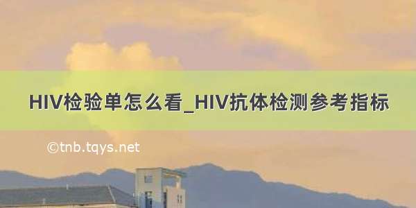 HIV检验单怎么看_HIV抗体检测参考指标