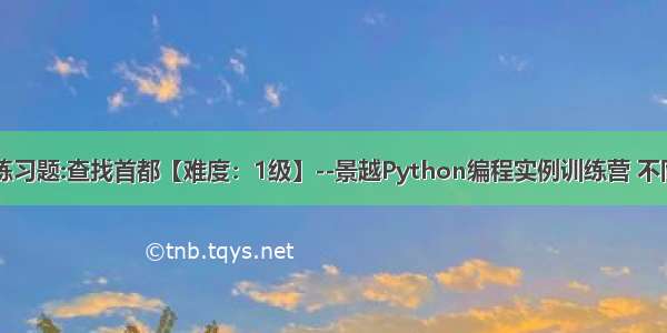 python基础练习题:查找首都【难度：1级】--景越Python编程实例训练营 不同难度Python