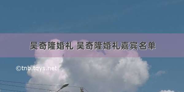 吴奇隆婚礼 吴奇隆婚礼嘉宾名单