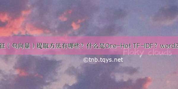 常见的文本特征（句向量）提取方法有哪些？什么是One-Hot TF-IDF？word2vec如何训练