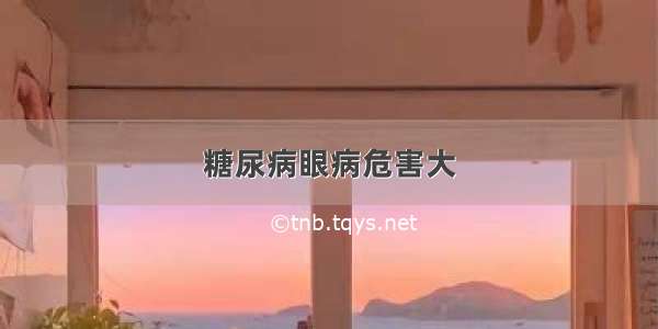 糖尿病眼病危害大