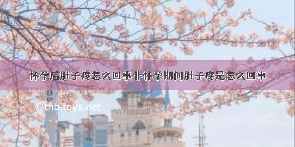 怀孕后肚子疼怎么回事非怀孕期间肚子疼是怎么回事