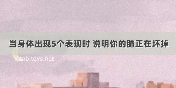 当身体出现5个表现时 说明你的肺正在坏掉