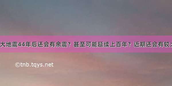 为何唐山大地震44年后还会有余震？甚至可能延续上百年？近期还会有较大余震吗？