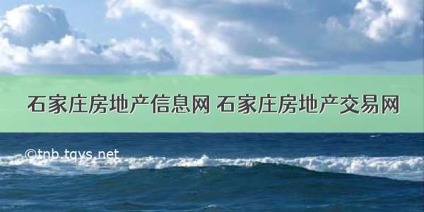 石家庄房地产信息网 石家庄房地产交易网