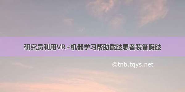 研究员利用VR+机器学习帮助截肢患者装备假肢