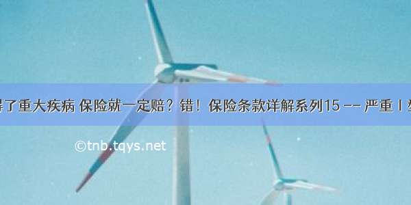 你以为得了重大疾病 保险就一定赔？错！保险条款详解系列15 -- 严重Ⅰ型糖尿病