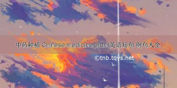 中药种植 Chinese medicine plant英语短句 例句大全