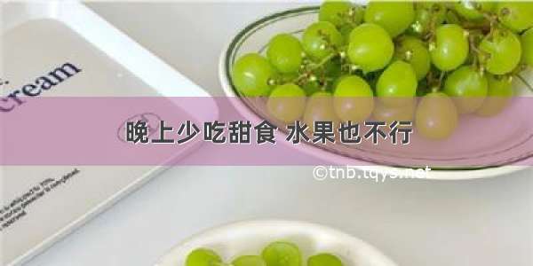 晚上少吃甜食 水果也不行