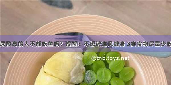 尿酸高的人不能吃鱼吗？提醒：不想被痛风缠身 3类食物尽量少吃