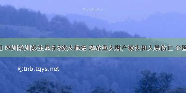 5月12日 四川汶川发生里氏8级大地震 造成重大财产损失和人员伤亡 全国各地向