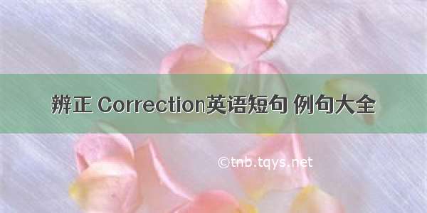 辨正 Correction英语短句 例句大全