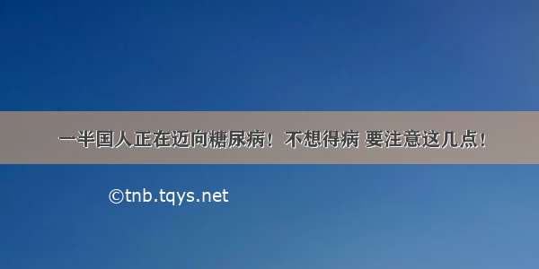 一半国人正在迈向糖尿病！不想得病 要注意这几点！