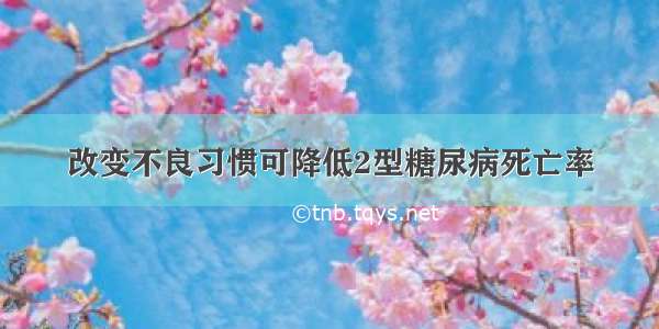 改变不良习惯可降低2型糖尿病死亡率