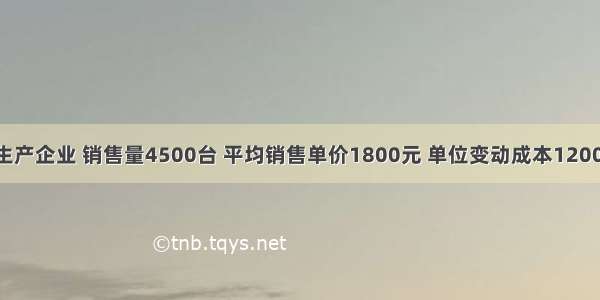 某空调生产企业 销售量4500台 平均销售单价1800元 单位变动成本1200元 固定