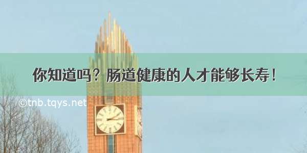 你知道吗？肠道健康的人才能够长寿！