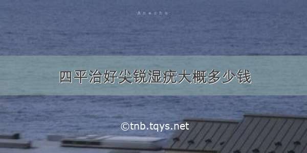 四平治好尖锐湿疣大概多少钱