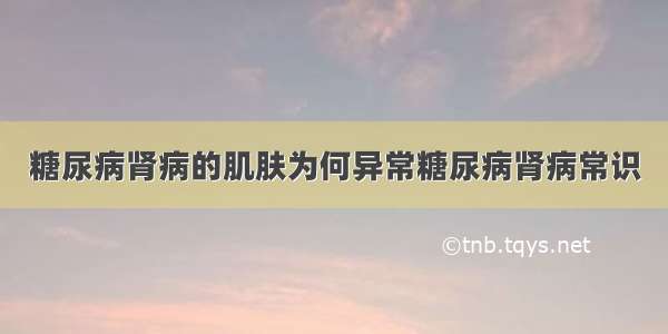 糖尿病肾病的肌肤为何异常糖尿病肾病常识