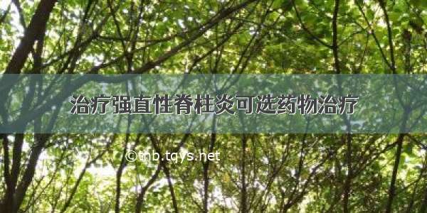 治疗强直性脊柱炎可选药物治疗