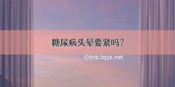 糖尿病头晕要紧吗？