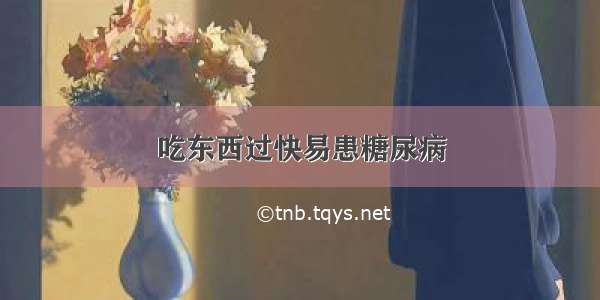 吃东西过快易患糖尿病