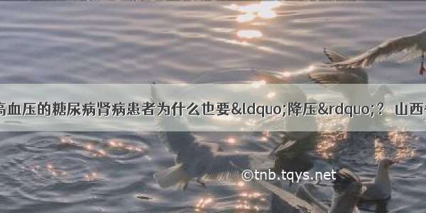 医生答疑 | 没有高血压的糖尿病肾病患者为什么也要“降压”？ 山西省中西医结合医