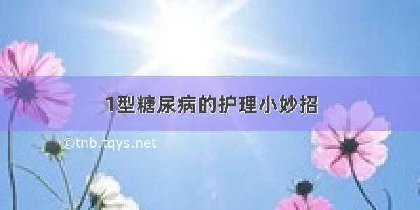 1型糖尿病的护理小妙招