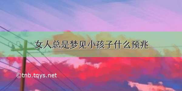 女人总是梦见小孩子什么预兆