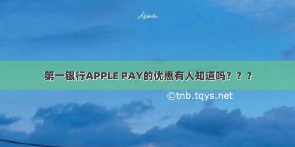 第一银行APPLE PAY的优惠有人知道吗？？？