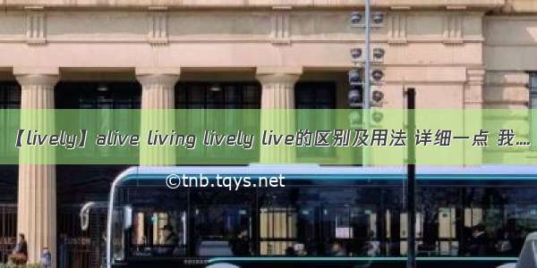 【lively】alive living lively live的区别及用法 详细一点 我....