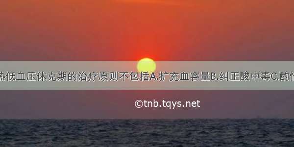 流行性出血热低血压休克期的治疗原则不包括A.扩充血容量B.纠正酸中毒C.酌情选用血管活