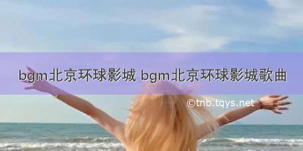 bgm北京环球影城 bgm北京环球影城歌曲