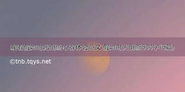 观看假如时光倒流心得体会范文 假如时光倒流500字(5篇)